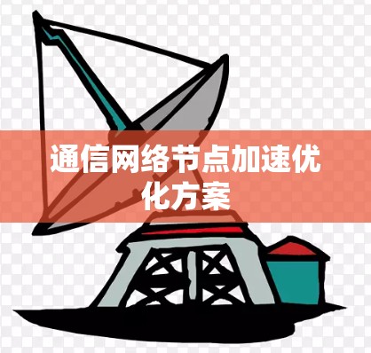 通信网络节点加速优化方案 通信网络节点加速优化方案