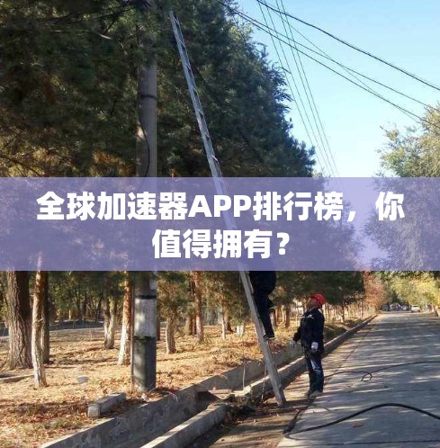 全球加速器APP排行榜，你值得拥有？
