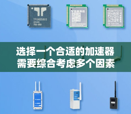选择一个合适的加速器需要综合考虑多个因素，以确保最佳的网络性能。以下是详细的步骤指南
