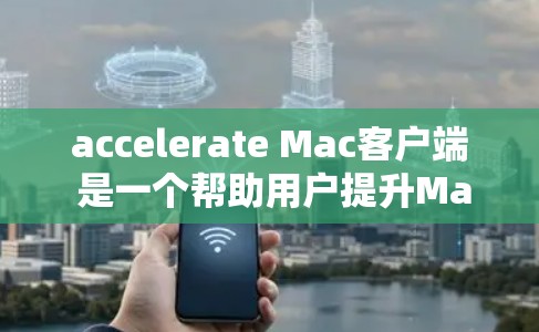 accelerate Mac客户端 是一个帮助用户提升Mac性能的工具，主要功能包括自动搜索和下载、自动复制和转移文件夹、自动保存和恢复文件。以下是详细的步骤和建议