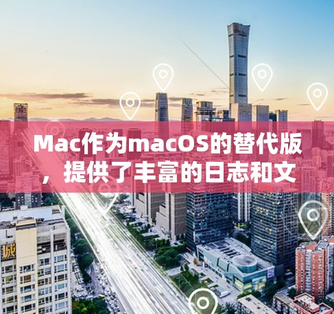 Mac作为macOS的替代版，提供了丰富的日志和文件管理功能，这些功能对于开发者和用户来说非常有用。以下是Mac支持的高级功能及其相关步骤的说明
