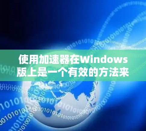 使用加速器在Windows版上是一个有效的方法来减少网络流量。以下是一步步的指南，帮助你使用加速器