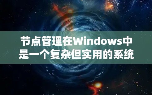 节点管理在Windows中是一个复杂但实用的系统，允许你管理虚拟设备以存储和管理文件和数据。以下是一个逐步的指南，帮助你理解和操作节点管理