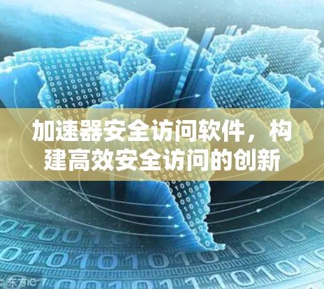 加速器安全访问软件，构建高效安全访问的创新解决方案