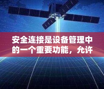 安全连接是设备管理中的一个重要功能,允许用户控制设备的连接状态和行为。以下是对安全连接的详细解释