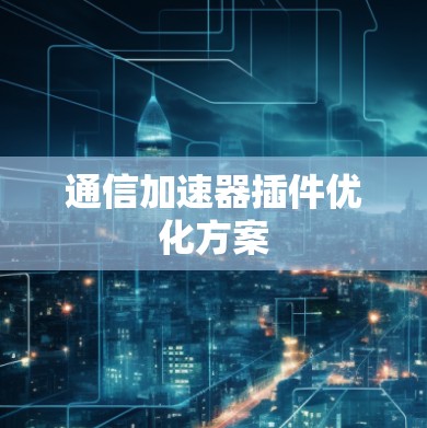 通信加速器插件优化方案