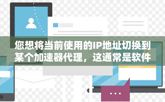 您想将当前使用的IP地址切换到某个加速器代理，这通常是软件或应用中的一部分功能。以下是您需要操作的步骤