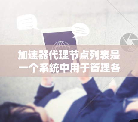 加速器代理节点列表是一个系统中用于管理各个节点加速器列表的结构,主要用于优化分布式系统的性能。以下是对此问题的详细解释