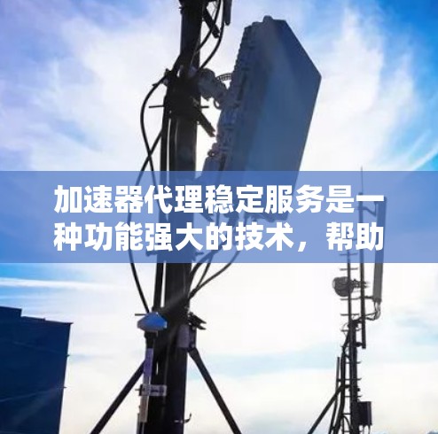 加速器代理稳定服务是一种功能强大的技术,帮助用户在使用某些工具时保持稳定性和流畅运行。以下是关于加速器代理稳定服务的详细分析