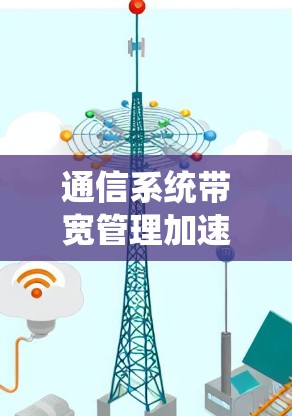 通信系统带宽管理加速器,助力高效数据传输的智能解决方案