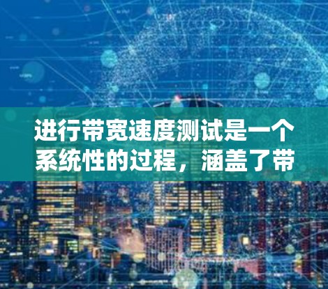 进行带宽速度测试是一个系统性的过程,涵盖了带宽、延迟和吞吐量的评估。以下是一个结构化的指南,帮助您顺利进行测试