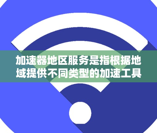 加速器地区服务是指根据地域提供不同类型的加速工具,以满足用户对网络连接的需求。以下是关于加速器地区服务的详细指南
