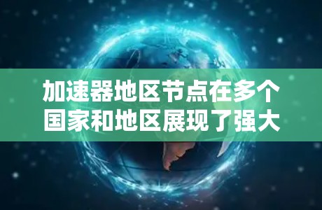 加速器地区节点在多个国家和地区展现了强大的性能优势,特别是在游戏优化和视频流应用中。以下是一些关键信息