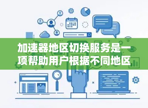 加速器地区切换服务是一项帮助用户根据不同地区优化网络连接的高级功能,具体操作如下