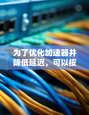 为了优化加速器并降低延迟,可以按照以下步骤进行