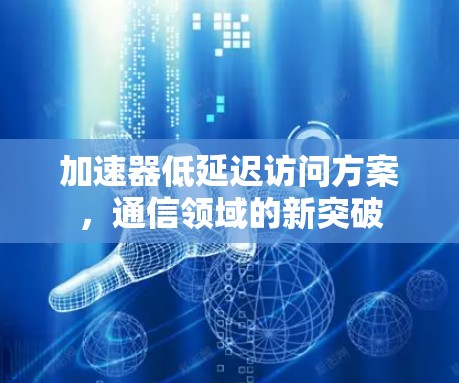 加速器低延迟访问方案,通信领域的新突破