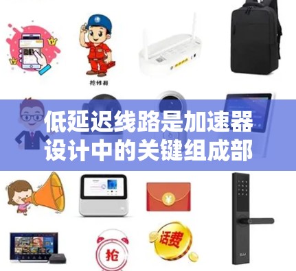低延迟线路是加速器设计中的关键组成部分,通过优化数据传输路径和架构,确保数据传输速度和可靠性。以下是对低延迟线路设计的详细分析和总结
