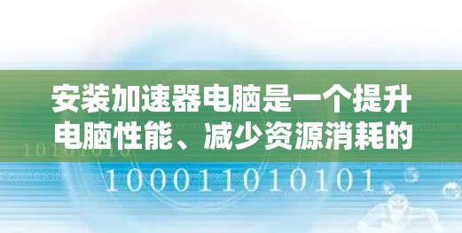 安装加速器电脑是一个提升电脑性能、减少资源消耗的常见操作。以下是一个详细且结构化的安装教程指南 安装加速器电脑是一个提升电脑性能、减少资源消耗的常见操作。以下是一个详细且结构化的安装教程指南
