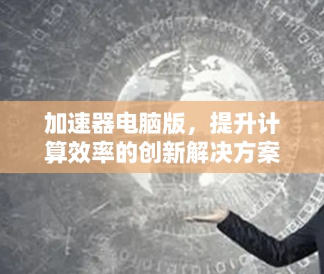 加速器电脑版,提升计算效率的创新解决方案