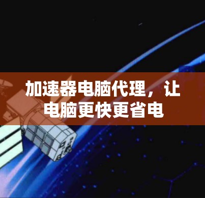 加速器电脑代理,让电脑更快更省电