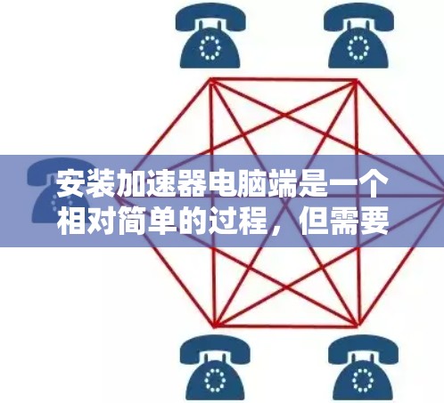 安装加速器电脑端是一个相对简单的过程,但需要遵循以下步骤以确保成功 安装加速器电脑端是一个相对简单的过程,但需要遵循以下步骤以确保成功