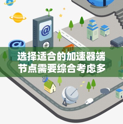 选择适合的加速器端节点需要综合考虑多种因素,以下是一些步骤性的指南