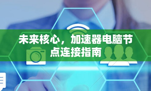 未来核心,加速器电脑节点连接指南