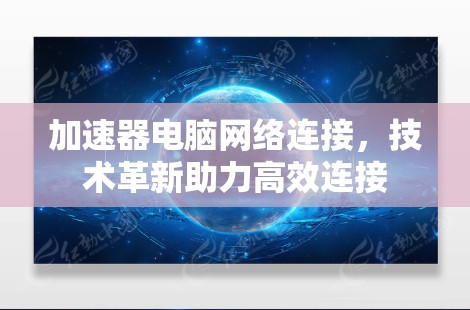 加速器电脑网络连接,技术革新助力高效连接