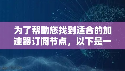 为了帮助您找到适合的加速器订阅节点,以下是一些步骤性的指南,希望能为您提供有用的信息