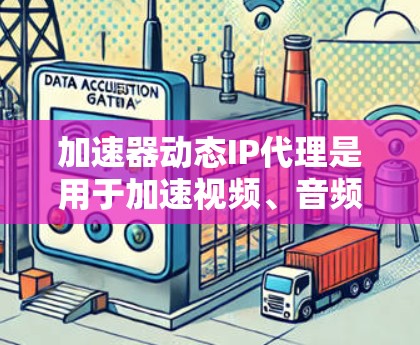 加速器动态IP代理是用于加速视频、音频等应用的网络代理工具,结合了加速器和动态IP管理。以下是关于加速器动态IP代理的详细信息