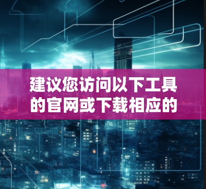 建议您访问以下工具的官网或下载相应的工具