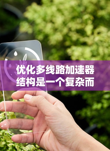 优化多线路加速器结构是一个复杂而多维度的问题，需要综合考虑多个因素。以下是一个有条理的优化步骤指南