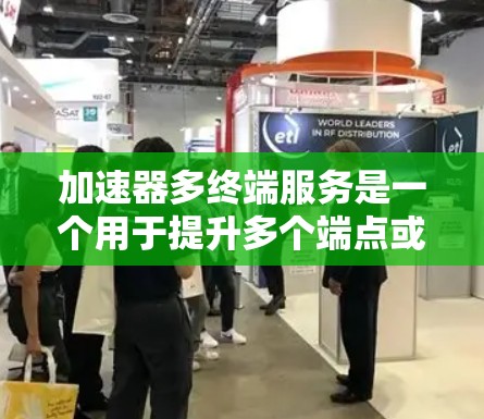 加速器多终端服务是一个用于提升多个端点或设备处理效率的工具，广泛应用于多个领域。以下是该概念的详细解释