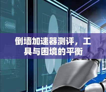 倒墙加速器测评,工具与困境的平衡