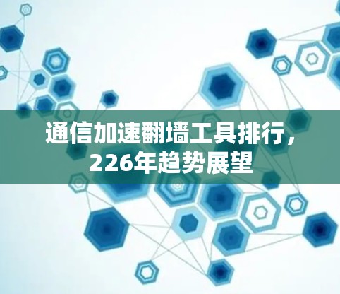 通信加速<strong>翻墙</strong>工具排行,226年趋势展望