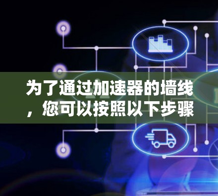 为了通过加速器的墙线,您可以按照以下步骤操作