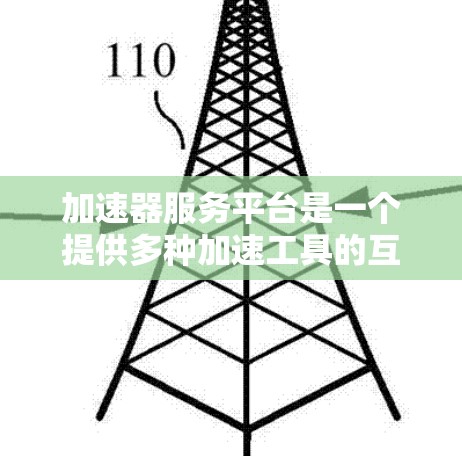 加速器服务平台是一个提供多种加速工具的互联网平台,旨在帮助用户提高工作效率和解决问题。以下是关于该平台的详细总结 加速器服务平台是一个提供多种加速工具的互联网平台,旨在帮助用户提高工作效率和解决问题。以下是关于该平台的详细总结