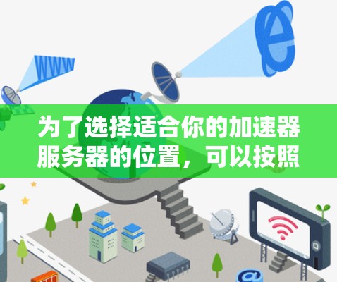 为了选择适合你的加速器服务器的位置，可以按照以下步骤进行