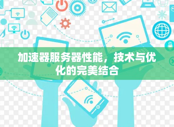 加速器服务器性能，技术与优化的完美结合