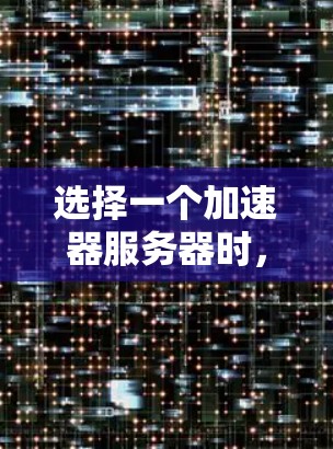 选择一个加速器服务器时,综合考虑以下因素至关重要