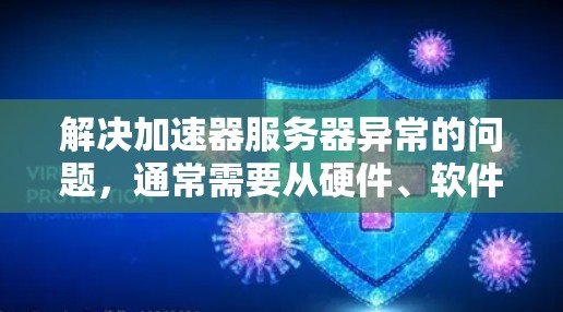 解决加速器服务器异常的问题，通常需要从硬件、软件、配置等方面进行全面检查和调整。以下是逐步的解决方案