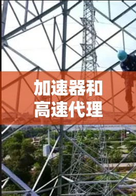 加速器和高速代理都是处理网络流量的技术工具,各有其独特的优势和适用场景。以下是对它们的评测和比较