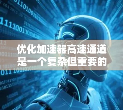 优化加速器高速通道是一个复杂但重要的步骤,旨在提高数据传输速度、确保设备连接到网络并安全可靠地管理网络环境。以下是一个分步指南,帮助您在优化加速器高速通道时取得成功