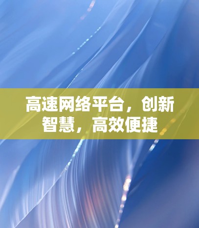 高速网络平台,创新智慧,高效便捷