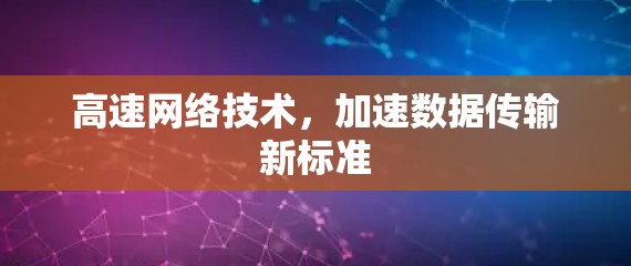 高速网络技术，加速数据传输新标准