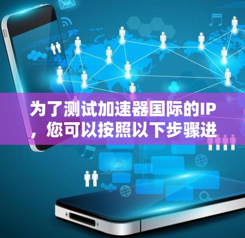 为了测试加速器国际的IP,您可以按照以下步骤进行