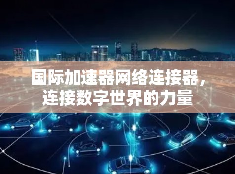 国际加速器网络连接器,连接数字世界的力量
