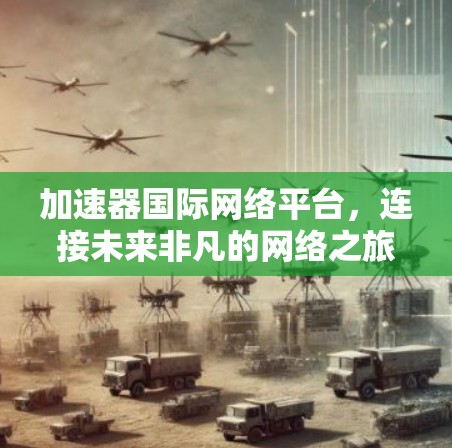 加速器国际网络平台,连接未来非凡的网络之旅