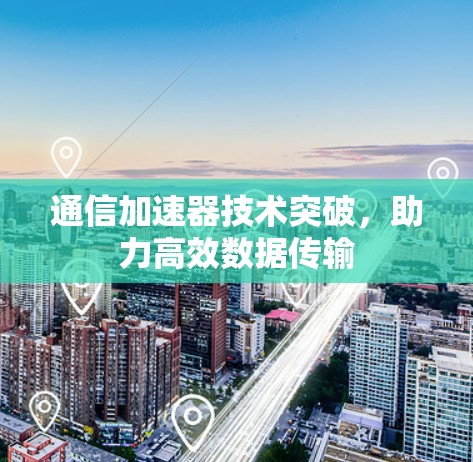 通信加速器技术突破,助力高效数据传输