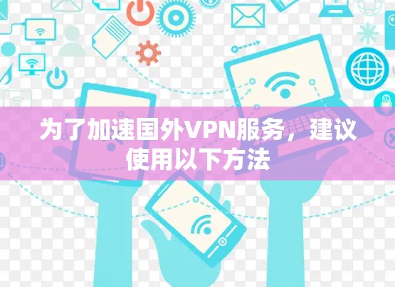为了加速国外VPN服务,建议使用以下方法